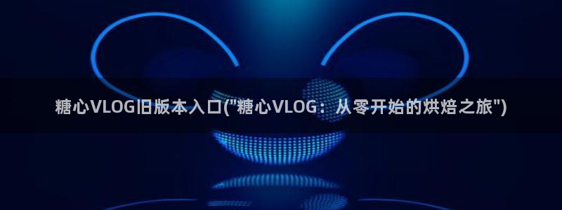 糖心vlog蒙面：糖心VLOG旧版本入口(\