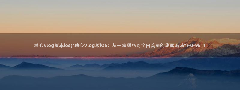 最新糖心vlog：糖心vlog版本ios(\