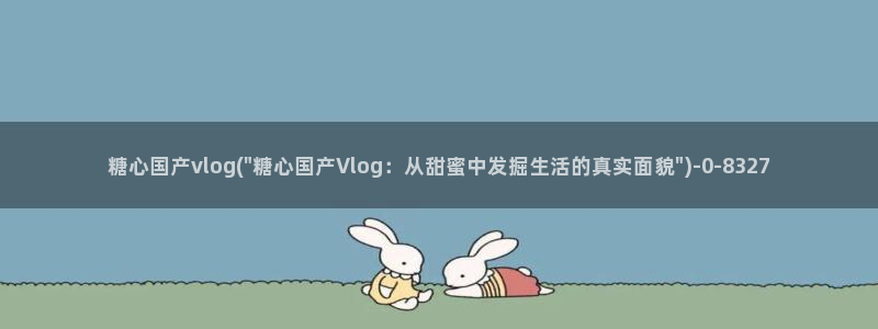 糖心vlog蜗牛视频：糖心国产vlog(\