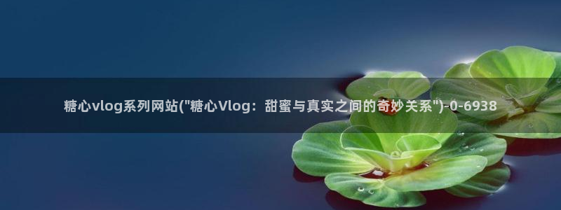 糖心vlog苹果版本:糖心vlog系列网站(\