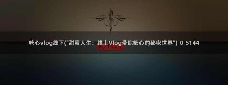 色糖心vlog:糖心vlog线下(\