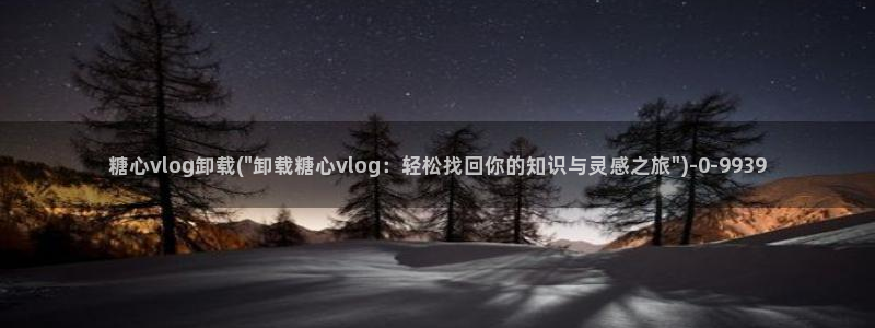 糖心vlog入口：糖心vlog卸载(\