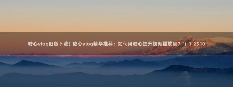 糖心vlog皮蛋酱：糖心vlog旧版下载(\